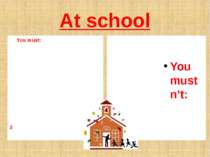 At school You must: 3 You mustn’t: