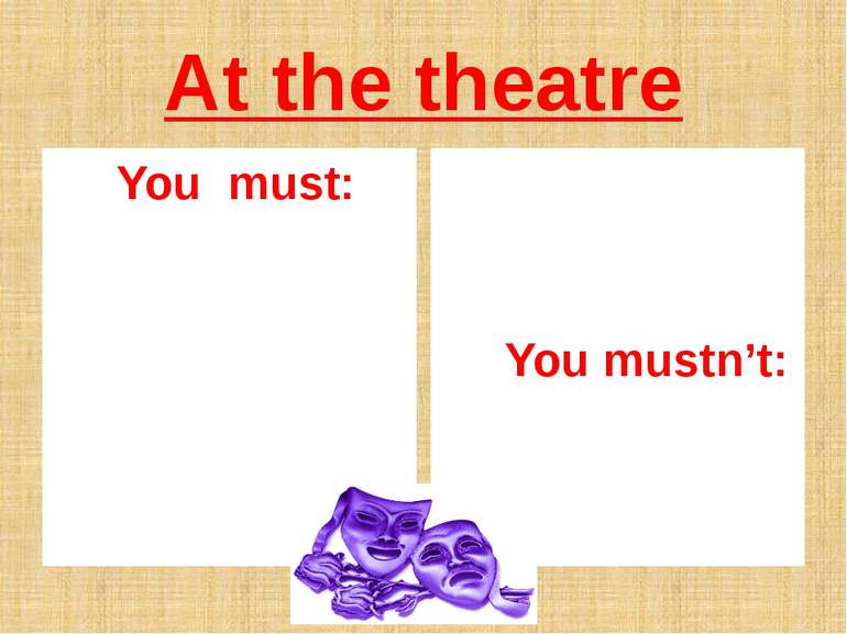 At the theatre You must: You mustn’t: