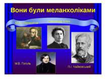 Вони були меланхоліками М.Ю. Лермонтов М.В. Гоголь Олександр Блок П.І. Чайков...