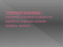 Техногенні родовища – родовища, утворенні в результаті видобутку корисних коп...