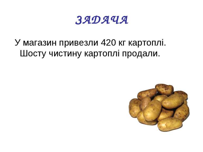 ЗАДАЧА У магазин привезли 420 кг картоплі. Шосту чистину картоплі продали.