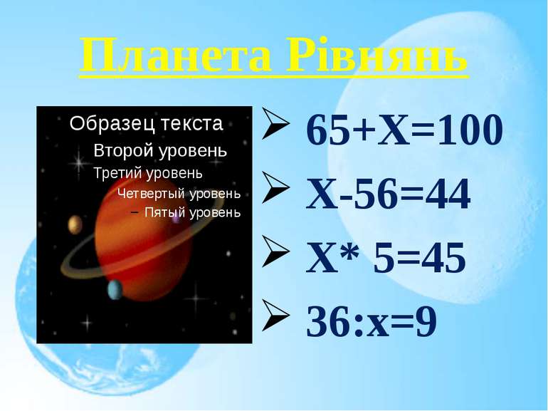 Планета Рівнянь 65+Х=100 Х-56=44 Х* 5=45 36:х=9