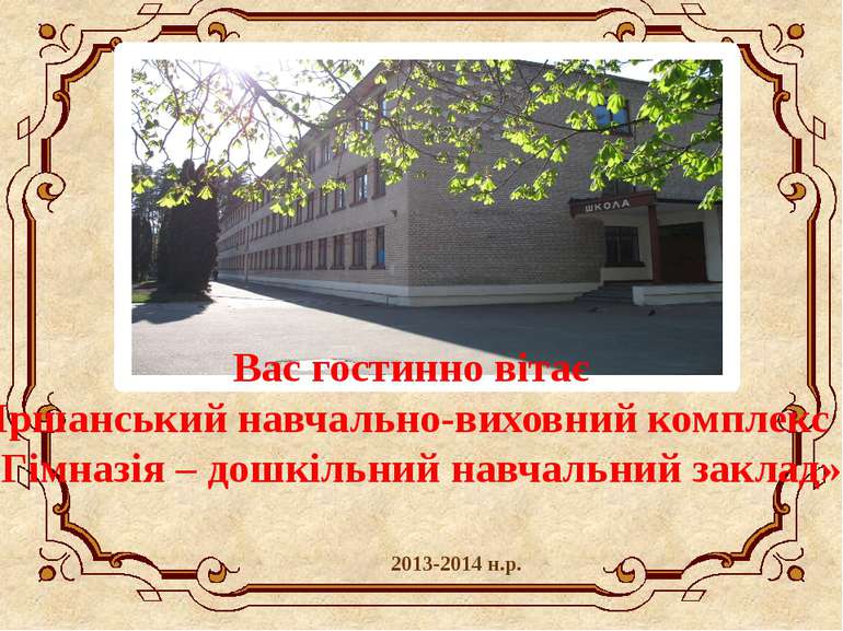 2013-2014 н.р. Вас гостинно вітає Іршанський навчально-виховний комплекс «Гім...