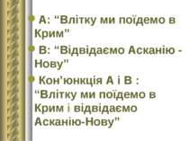 А: “Влітку ми поїдемо в Крим” В: “Відвідаємо Асканію - Нову” Кон’юнкція А і В...