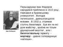 Першодрукар Іван Федоров народився приблизно в 1510 році . Навчався в Краківс...