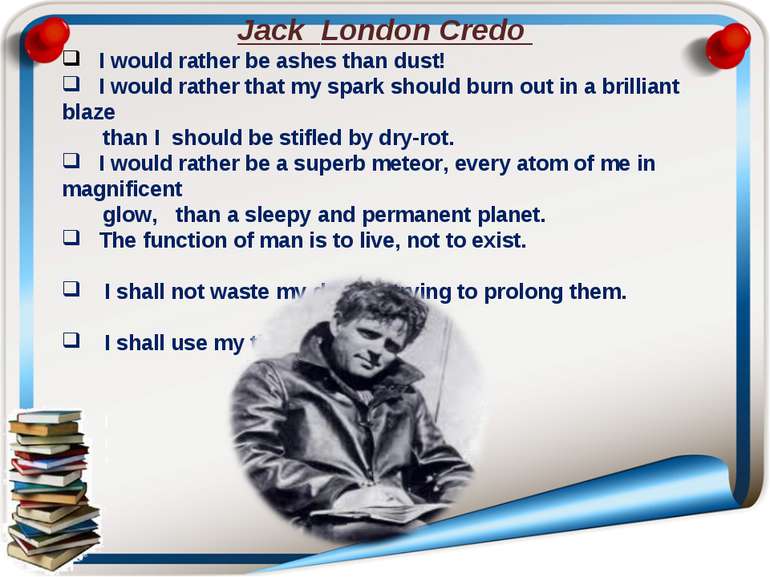 Jack London Credo I would rather be ashes than dust! I would rather that my s...