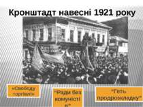 Кронштадт навесні 1921 року “Ради без комуністів” “Геть продрозкладку” «Свобо...