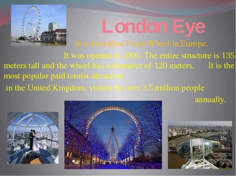 London Eye It is the tallest Ferris Wheel in Europe. It was opened in 2000. T...