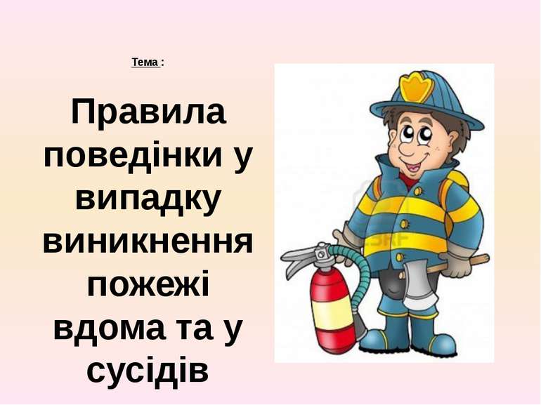 Тема : Правила поведінки у випадку виникнення пожежі вдома та у сусідів