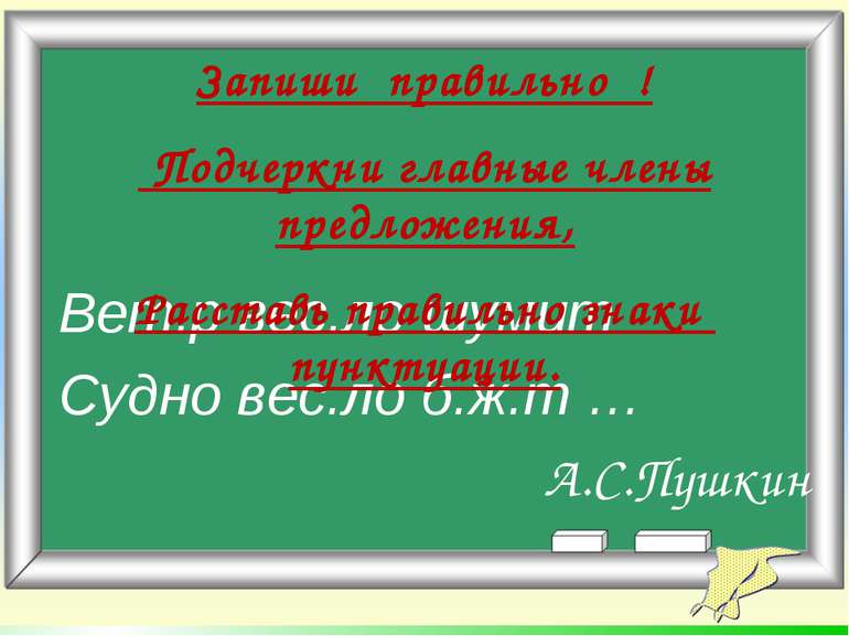 Вет.р вес.ло шумит Судно вес.ло б.ж.т … А.С.Пушкин Запиши правильно ! Подчерк...