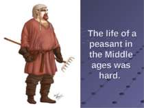 The life of a peasant in the Middle ages was hard.