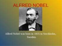 ALFRED NOBEL Alfred Nobel was born in 1835 in Stockholm, Sweden.