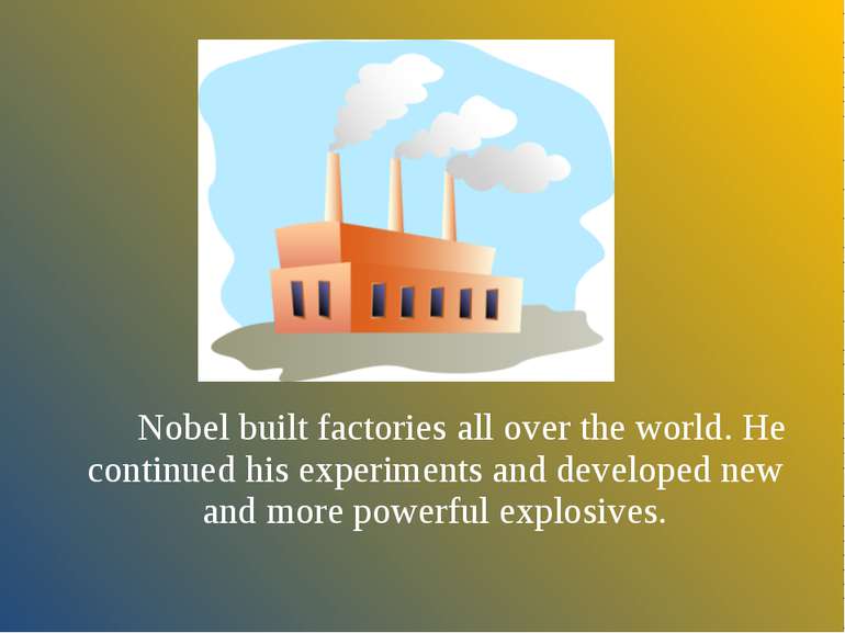 Nobel built factories all over the world. He continued his experiments and de...