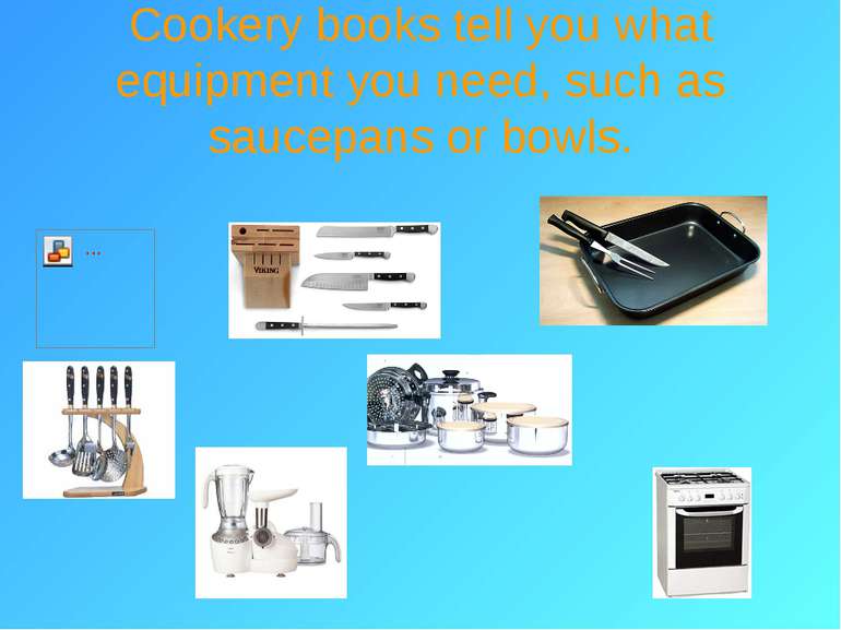 Cookery books tell you what equipment you need, such as saucepans or bowls.