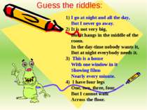 Guess the riddles: I go at night and all the day, But I never go away. It is ...