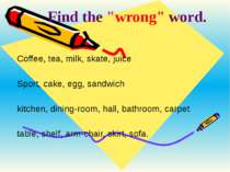 Find the "wrong" word. Coffee, tea, milk, skate, juice Sport, cake, egg, sand...