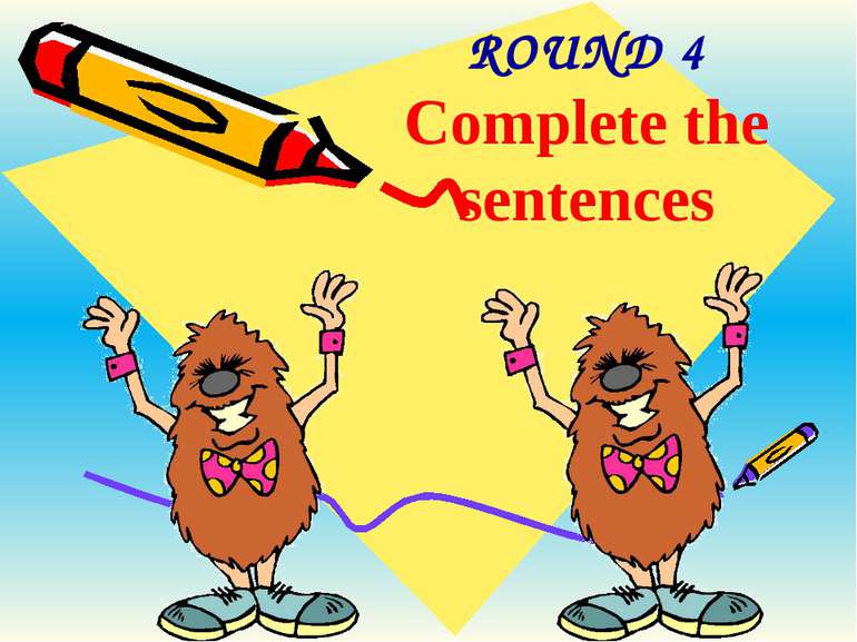 ROUND 4 Complete the sentences