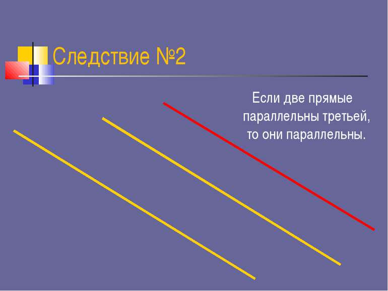 Следствие №2 Если две прямые параллельны третьей, то они параллельны.
