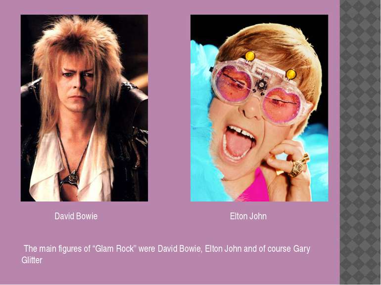 The main figures of “Glam Rock” were David Bowie, Elton John and of course Ga...