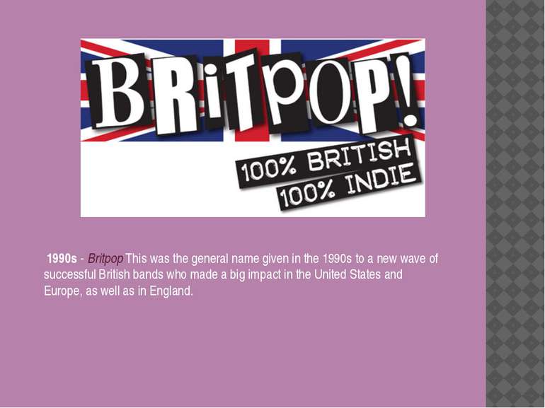 1990s - Britpop This was the general name given in the 1990s to a new wave of...
