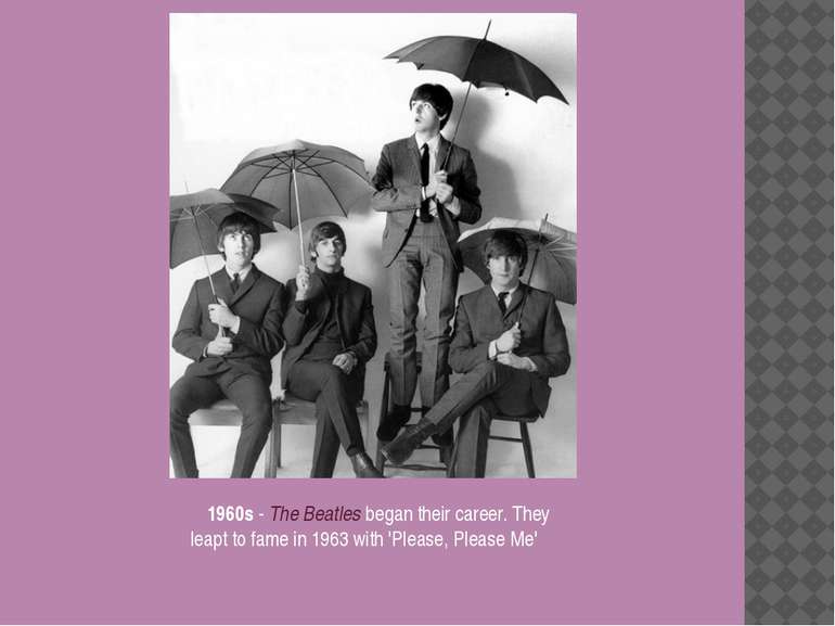 1960s - The Beatles began their career. They leapt to fame in 1963 with 'Plea...