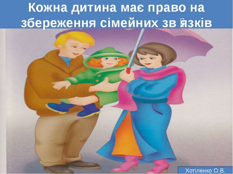 Кожна дитина має право на збереження сімейних зв язків Хотіленко О.В.