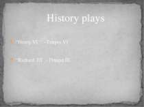 “Henry VI “ - Генріх VI “Richard III - Річард III History plays