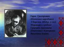 Тарас Григорович Шевченко народився 9 березня 1814 р. у селі Моринцях у родин...
