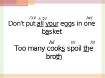 Don’t put all your eggs in one basket /l:C/ /a:/ Too many cooks spoil the bro...