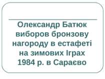 Олександр Батюк виборов бронзову нагороду в естафеті на зимових Іграх 1984 р....