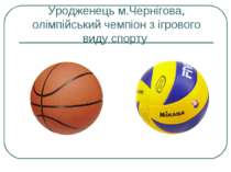 Уродженець м.Чернігова, олімпійський чемпіон з ігрового виду спорту