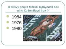 В якому році в Москві відбулися XXI літні Олімпійські Ігри ? 1984 1976 1980