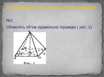 №1 Обчисліть об’єм правильної піраміди ( рис. 1) S Розв’язування задач за гот...