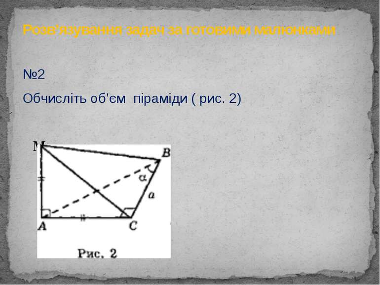 №2 Обчисліть об’єм піраміди ( рис. 2)   M   Розв’язування задач за готовими м...