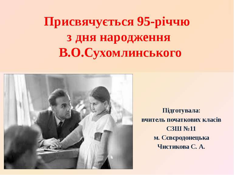 Присвячується 95-річчю з дня народження В.О.Сухомлинського Підготувала: вчите...