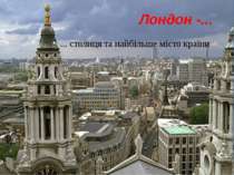Лондон -... ... столиця та найбільше місто країни
