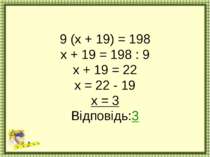 9 (х + 19) = 198 х + 19 = 198 : 9 х + 19 = 22 х = 22 - 19 х = 3 Відповідь:3