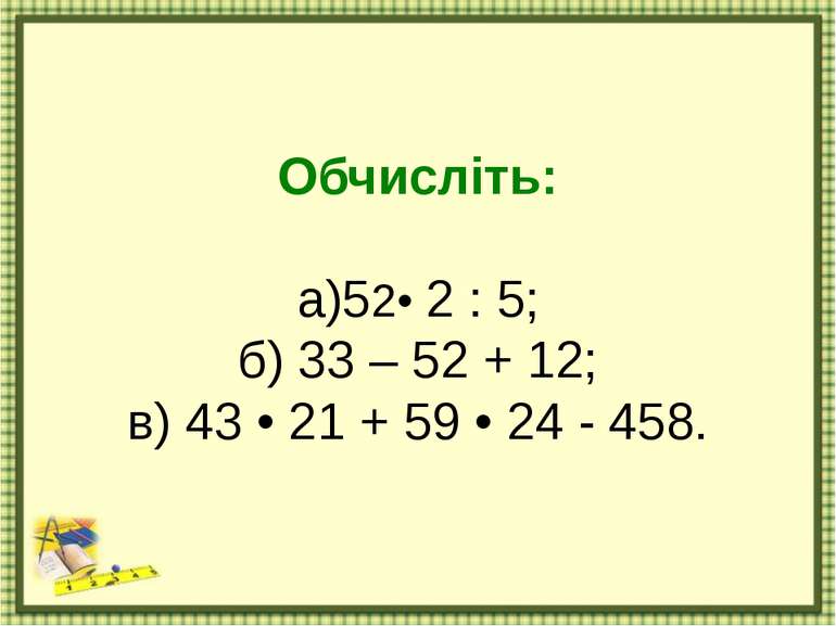 Обчисліть: а)52• 2 : 5; б) 33 – 52 + 12; в) 43 • 21 + 59 • 24 - 458.
