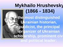 Mykhailo Hrushevskyi (1866 - 1834) the most distinguished Ukrainian historian...