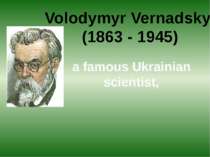 Volodymyr Vernadskyi (1863 - 1945) a famous Ukrainian scientist,