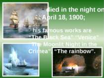 died in the night on April 18, 1900; his famous works are “The Black Sea” “Ve...