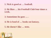 1. Nick is good at … football. 2. He likes … his Football Club four times a w...