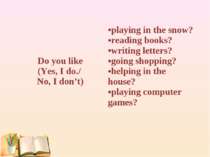 Do you like (Yes, I do./ No, I don’t) playing in the snow? reading books? wri...
