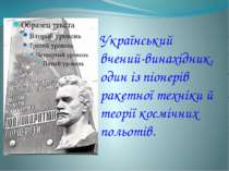 Український вчений-винахідник, один із піонерів ракетної техніки й теорії кос...