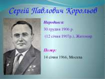 Сергій Павлович Корольов Народився: 30 грудня 1906 р.  (12 січня 1907р.), Жит...