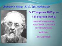 Значення праць К. Е. Ціолковського 5( 17 )вересня 1857 р. —  † 19 вересня 193...