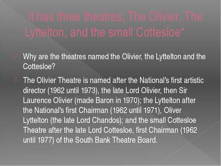 It has three theatres, The Olivier, The Lyttelton, and the small Cottesloe* W...