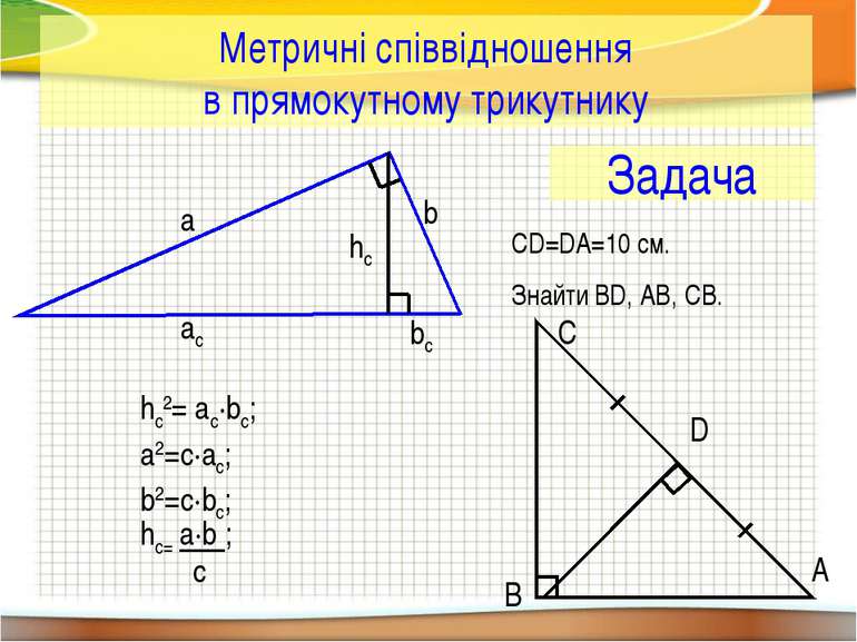 Метричні співвідношення в прямокутному трикутнику a b ac hc bc hc2= ac·bc; a2...