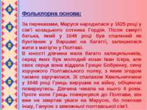 Фольклорна основа: За переказами, Маруся народилася у 1625 році у сім'ї козац...