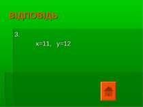 ВІДПОВІДЬ 3. х=11, у=12